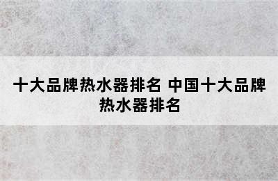 十大品牌热水器排名 中国十大品牌热水器排名